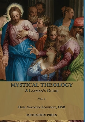 Mystical Theology: A Layman's Guide; vol. 1 by Louismet, Dom Savinien