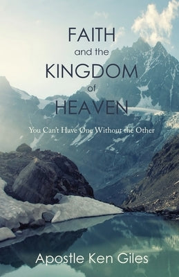 Faith and the Kingdom of Heaven: You Can't Have One Without the Other by Giles, Ken