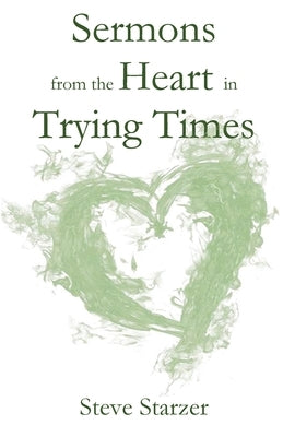Sermons from the Heart in Trying Times by Starzer, Steve