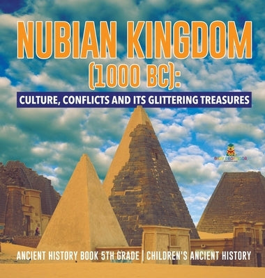 Nubian Kingdom (1000 BC): Culture, Conflicts and Its Glittering Treasures - Ancient History Book 5th Grade - Children's Ancient History by Baby Professor