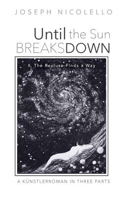 Until the Sun Breaks Down: A Künstlerroman in Three Parts by Nicolello, Joseph