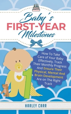 Baby's First-Year Milestones: How to Take Care of Your Baby Effectively, Track Their Monthly Progress and Ensure Their Physical, Mental and Brain De by Carr, Harley