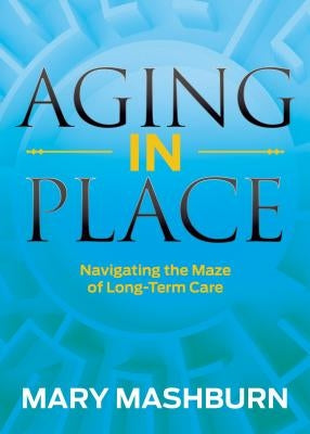 Aging in Place: Navigating the Maze of Long-Term Care by Mashburn, Mary