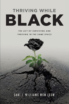 Thriving While Black: The Act of Surviving and Thriving in the same space by Williams, Cori Jamal