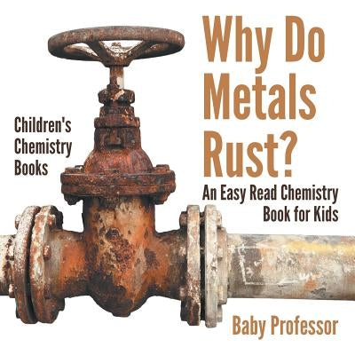 Why Do Metals Rust? An Easy Read Chemistry Book for Kids Children's Chemistry Books by Baby Professor