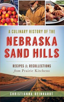 A Culinary History of the Nebraska Sand Hills: Recipes & Recollections from Prairie Kitchens by Reinhardt, Christianna