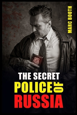 The Secret Police of Russia: Neglectful Treatment, Cooperation, and Giving in (2022 Guide for Beginners) by Booth, Marc