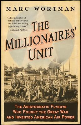 Millionaires' Unit: The Aristocratic Flyboys Who Fought the Great War and Invented American Air Power by Wortman, Marc