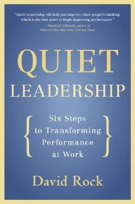 Quiet Leadership: Six Steps to Transforming Performance at Work by Rock, David