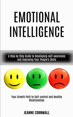 Emotional Intelligence: A Step by Step Guide to Developing-self-awareness and Improving Your People's Skills (Your Growth Path to Self-control by Cornwall, Jeanne