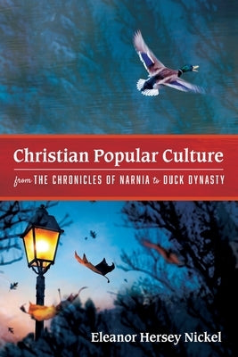 Christian Popular Culture from The Chronicles of Narnia to Duck Dynasty by Nickel, Eleanor Hersey