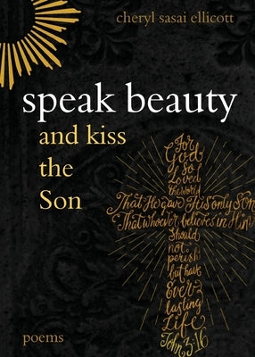 Speak Beauty and Kiss the Son: Poems by Ellicott, Cheryl Sasai