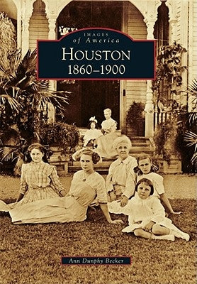 Houston: 1860-1900 by Dunphy Becker, Ann