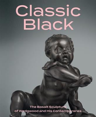 Classic Black: The Basalt Sculpture of Wedgwood and His Contemporaries by Gallagher, Brian D.