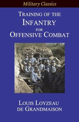 Training of the Infantry for Offensive Combat by de Grandmaison, Louis Loyzeau