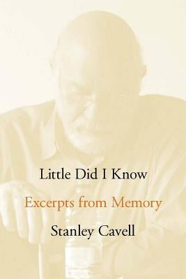 Little Did I Know: Excerpts from Memory by Cavell, Stanley