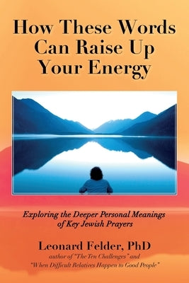 How These Words Can Raise Up Your Energy: Exploring the Deeper Personal Meanings of Key Jewish Prayers by Felder, Leonard