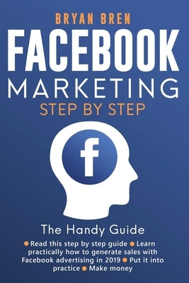 Facebook Marketing Step-by-Step: The Guide on Facebook Advertising That Will Teach You How To Sell Anything Through Facebook: The Guide on Facebook Ad by Bren, Bryan