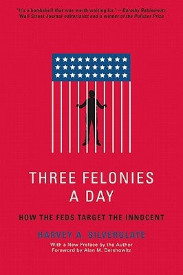 Three Felonies a Day: How the Feds Target the Innocent by Silverglate, Harvey