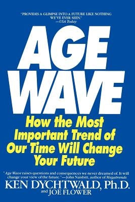 The Age Wave: How the Most Important Trend of Our Time Can Change Your Future by Dychtwald, Ken