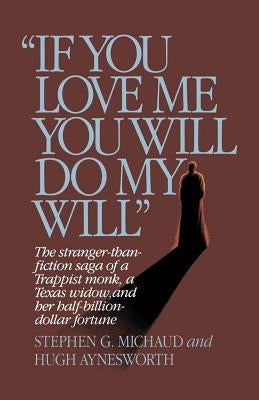 "if You Love Me, You Will Do My Will": The Stranger-Than-Fiction Saga of a Trappist Monk, a Texas Widow, and Her Half-Billion-Dollar Fortune by Michaud, Stephen G.