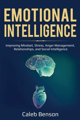 Emotional Intelligence: Improving Mindset, Stress, Anger Management, Relationships, and Social Intelligence by Benson, Caleb