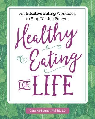 Healthy Eating for Life: An Intuitive Eating Workbook to Stop Dieting Forever by Harbstreet, Cara, MS Rd LD