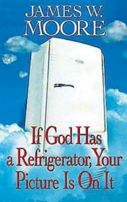 If God Has a Refrigerator, Your Picture Is on It by Moore, James W.