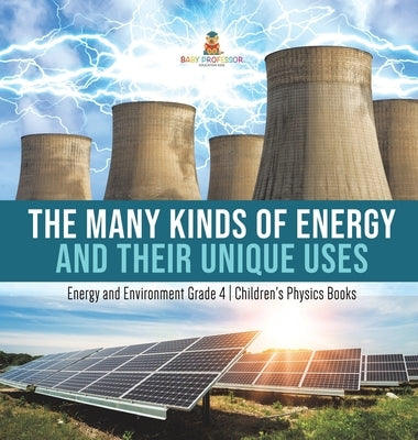 The Many Kinds of Energy and Their Unique Uses - Energy and Environment Grade 4 - Children's Physics Books by Baby Professor