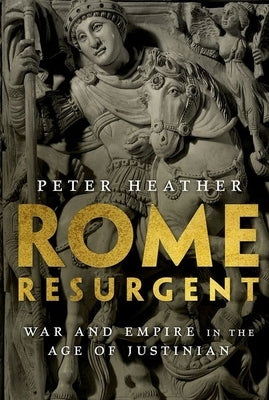Rome Resurgent: War and Empire in the Age of Justinian by Heather, Peter