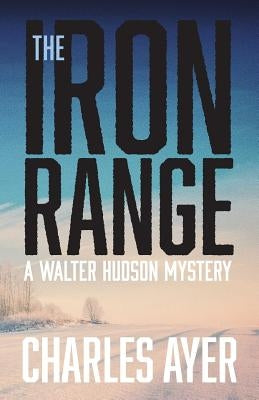 The Iron Range: A Walter Hudson Mystery by Ayer, Charles