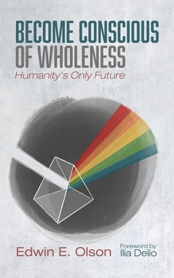 Become Conscious of Wholeness by Olson, Edwin E.