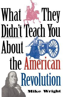What They Didn't Teach You about the American Revolution by Wright, Mike