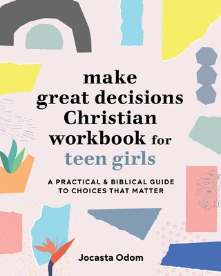 Make Great Decisions Christian Workbook for Teen Girls: A Practical & Biblical Guide to Choices That Matter by Odom, Jocasta