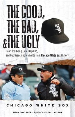 Good, the Bad, & the Ugly: Chicago White Sox by Gonzales, Mark
