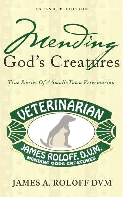 Mending God's Creatures: True Stories Of A Small-Town Veterinarian by Roloff, James