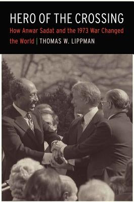 Hero of the Crossing: How Anwar Sadat and the 1973 War Changed the World by Lippman, Thomas W.