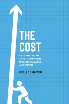 The Cost: A Business Novel to Help Companies Increase Revenues and Profits by Domanski, Chris