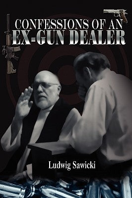 Confessions of an Ex-Gun Dealer by Sawicki, Ludwig