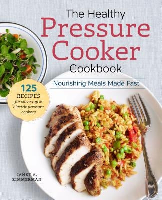 The Healthy Pressure Cooker Cookbook: Nourishing Meals Made Fast by Zimmerman, Janet A.