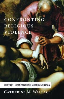 Confronting Religious Violence by Wallace, Catherine M.