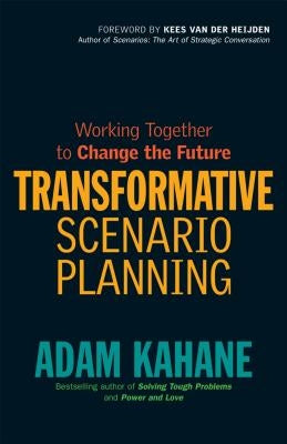Transformative Scenario Planning: Working Together to Change the Future by Kahane, Adam