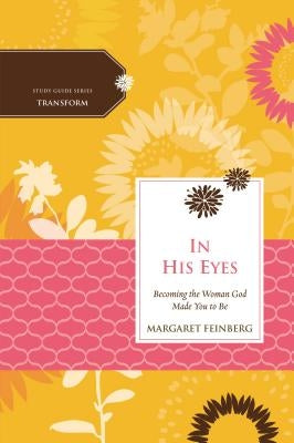 In His Eyes: Becoming the Woman God Made You to Be by Feinberg, Margaret