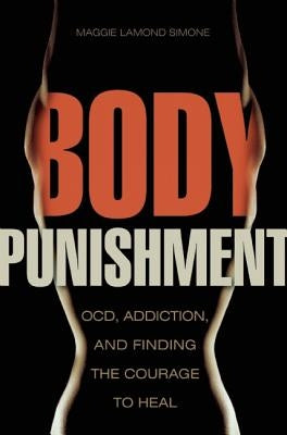 Body Punishment: Ocd, Addiction, and Finding the Courage to Heal by Lamond Simone, Maggie