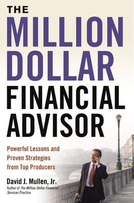 The Million-Dollar Financial Advisor: Powerful Lessons and Proven Strategies from Top Producers by Mullen Jr, David J.