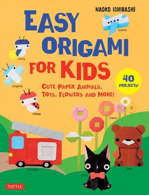 Easy Origami for Kids: Cute Paper Animals, Toys, Flowers and More! (40 Projects) by Ishibashi, Naoko