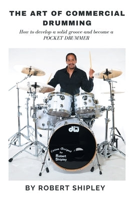 The Art of Commercial Drumming: How To Develop A Solid Groove And Become A Pocket Drummer by Shipley, Robert