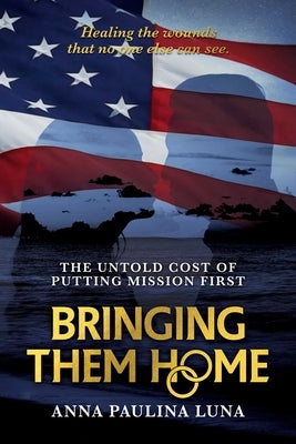 Bringing Them Home: The Untold Cost of Putting Mission First by Luna, Anna Paulina