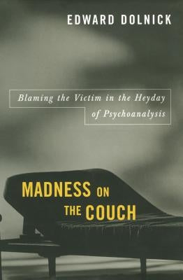 Madness on the Couch: Blaming the Victim in the Heyday of Psychoanalysis by Dolnick, Edward