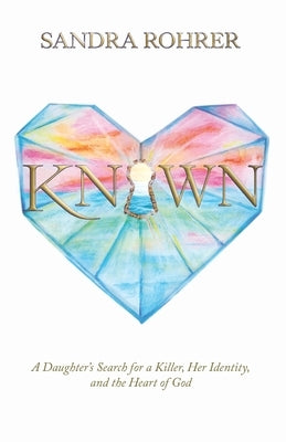 Known: A Daughter's Search for a Killer, Her Identity and the Heart of God by Rohrer, Sandra